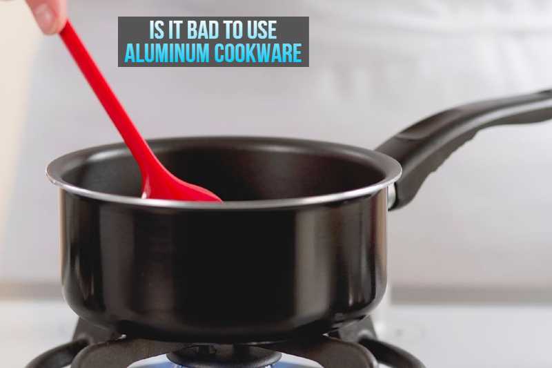 Is it Bad to Use Aluminum Cookware
