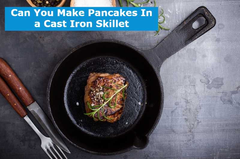 Can You Make Pancakes In a Cast Iron Skillet