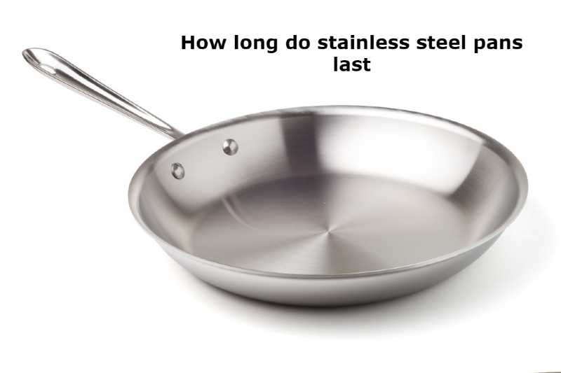 how long do stainless steel pans last