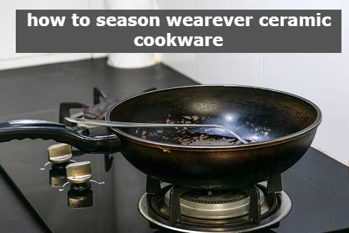 how to season wearever ceramic cookware
