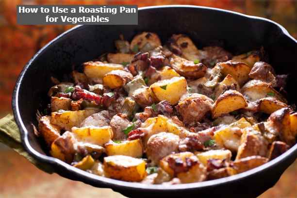 How to Use a Roasting Pan for Vegetables